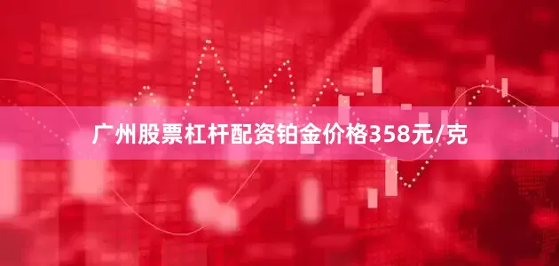 广州股票杠杆配资铂金价格358元/克