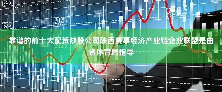 靠谱的前十大配资炒股公司　　陕西赛事经济产业链企业联盟是由省体育局指导