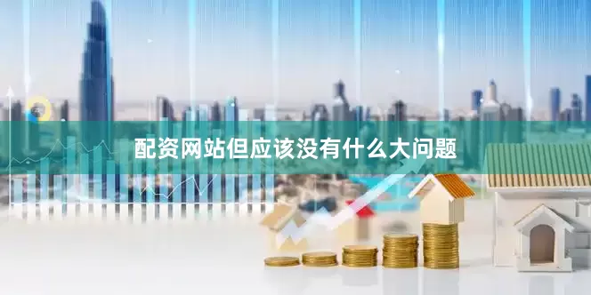 配资网站但应该没有什么大问题