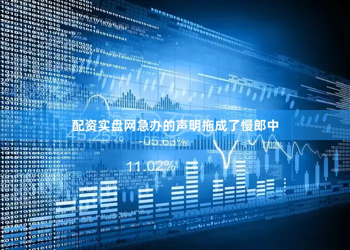 配资实盘网急办的声明拖成了慢郎中
