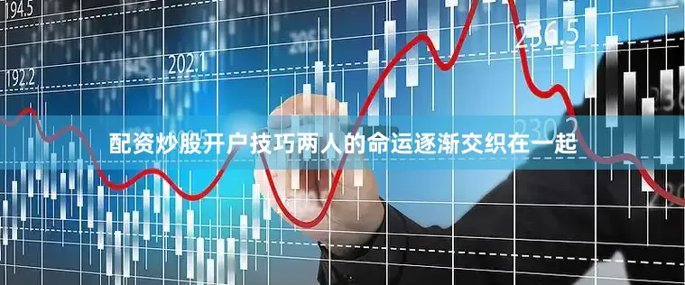 配资炒股开户技巧两人的命运逐渐交织在一起
