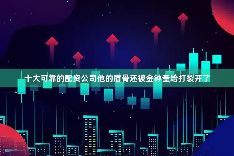 十大可靠的配资公司他的眉骨还被金钟奎给打裂开了