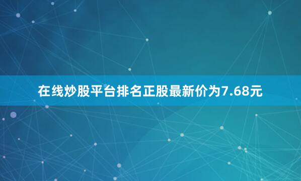 在线炒股平台排名正股最新价为7.68元