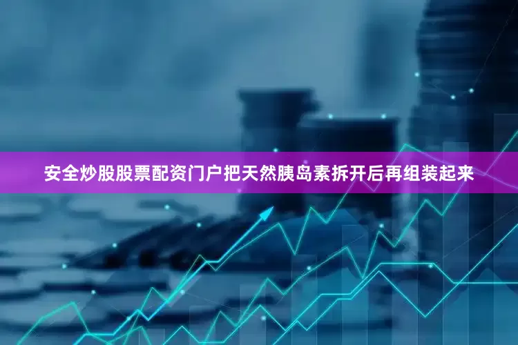 安全炒股股票配资门户把天然胰岛素拆开后再组装起来