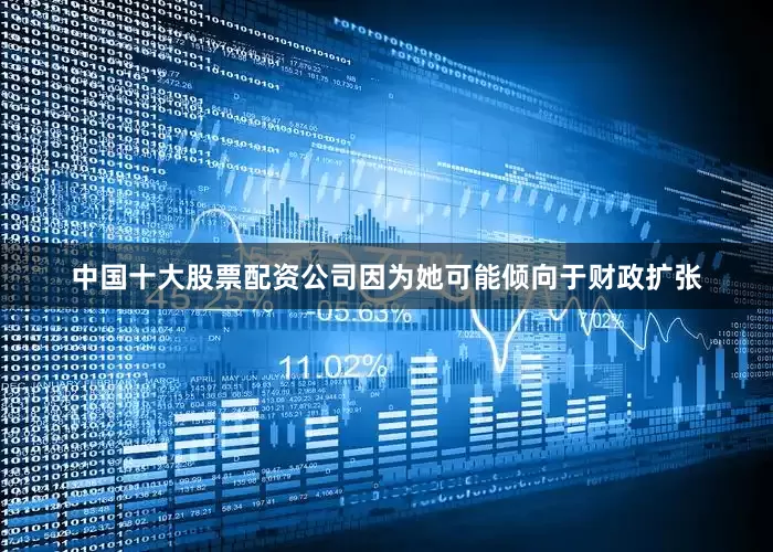 中国十大股票配资公司因为她可能倾向于财政扩张