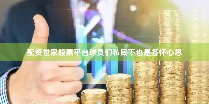 配资世家股票平台球员们私底下也是各怀心思