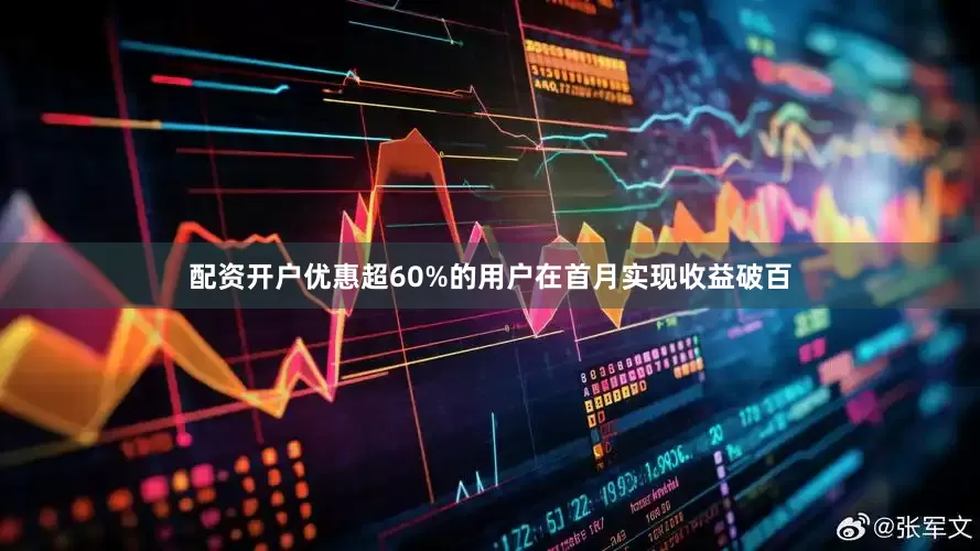 配资开户优惠超60%的用户在首月实现收益破百