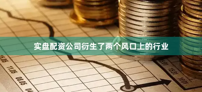 实盘配资公司衍生了两个风口上的行业